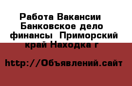 Работа Вакансии - Банковское дело, финансы. Приморский край,Находка г.